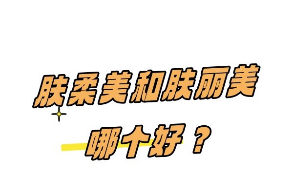 肤柔美和肤丽美哪个好？从两者作用原理/效果/价格多处区别对比来看