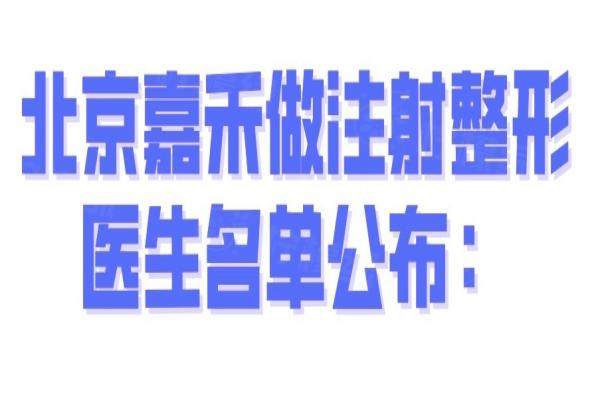 北京嘉禾做注射整形医生名单公布：陈媛|蒋丽芳|薛轶群擅长注射微整形（口碑赞）