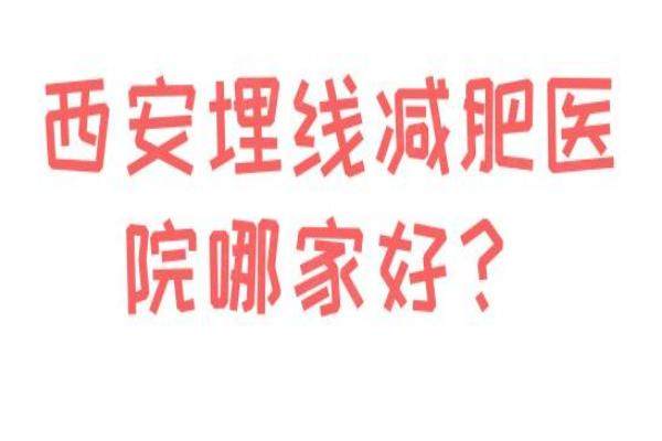 西安埋線減肥醫(yī)院哪家好？畫美|高一生|葉子|壹加壹|米蘭柏羽上榜