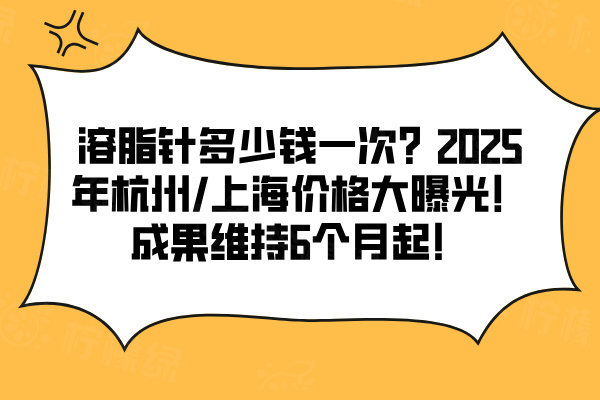 溶脂針多少錢一次？2025年杭州/上海價(jià)格大曝光！成果維持6個(gè)月起！