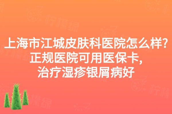 上海市江城皮膚科醫(yī)院怎么樣?正規(guī)醫(yī)院可用醫(yī)?？?治療濕疹銀屑病好