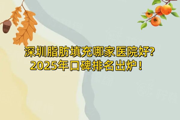 深圳脂肪填充哪家醫(yī)院好?2025年口碑排名出爐！