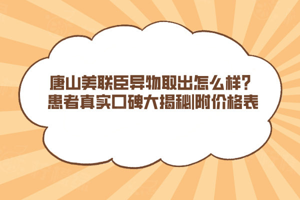 唐山美聯(lián)臣異物取出怎么樣？患者真實(shí)口碑大揭秘|附價(jià)格表