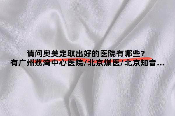請(qǐng)問奧美定取出好的醫(yī)院有哪些？有廣州荔灣中心醫(yī)院/北京煤醫(yī)/北京知音&hellip;
