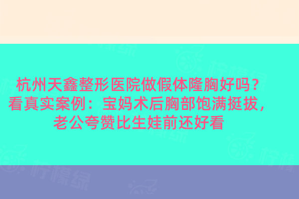 杭州天鑫整形醫(yī)院做假體隆胸好嗎？看真實案例：寶媽術(shù)后胸部飽滿挺拔，老公夸贊比生娃前還好看