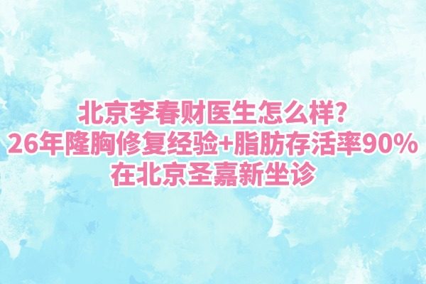 北京李春财医生怎么样?26年隆胸修复经验+脂肪存活率90%|在北京圣嘉新坐诊