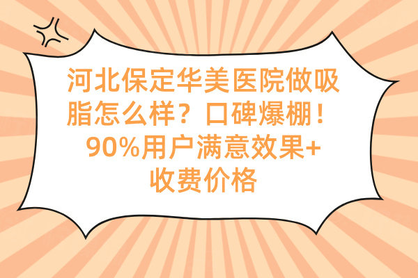 河北保定華美醫(yī)院做吸脂怎么樣？口碑爆棚！90%用戶滿意效果+收費(fèi)價(jià)格