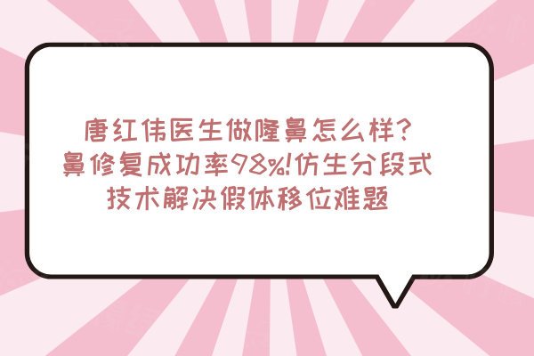 唐紅偉醫(yī)生做隆鼻怎么樣?鼻修復(fù)成功率98%!仿生分段式技術(shù)解決假體移位難題
