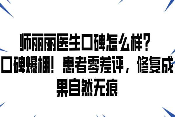 師麗麗醫(yī)生口碑怎么樣？口碑爆棚！患者零差評，修復成果自然無痕