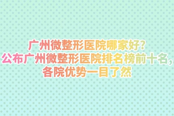 廣州微整形醫(yī)院哪家好?公布廣州微整形醫(yī)院排名榜前十名,各院優(yōu)勢(shì)一目了然