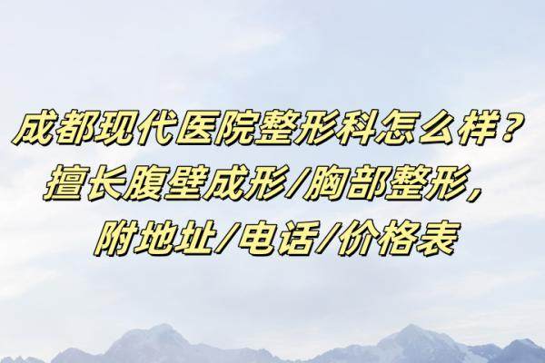 成都現(xiàn)代醫(yī)院整形科怎么樣？擅長(zhǎng)腹壁成形/胸部整形，附地址/電話/價(jià)格表