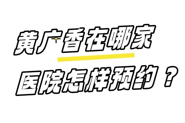 黄广香在哪家医院怎样预约？在广州中家医且做拉皮技术好!电话等多方式可预约