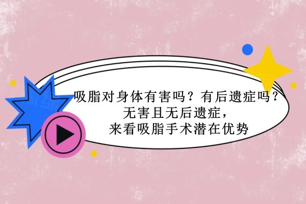 吸脂对身体有害吗？有后遗症吗？无害且无后遗症，来看吸脂手术潜在优势