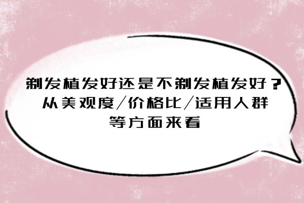 剃發(fā)植發(fā)好還是不剃發(fā)植發(fā)好？從美觀度/價(jià)格比/適用人群等方面來(lái)看