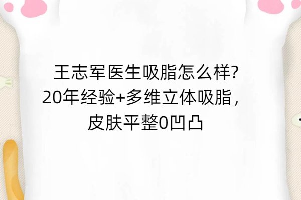 王志军医生吸脂怎么样?20年经验+多维立体吸脂，皮肤平整0凹凸