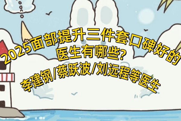2025面部提升三件套口碑好的醫(yī)生有哪些?李建鋼/蔡躍波/劉遠(yuǎn)程等醫(yī)生