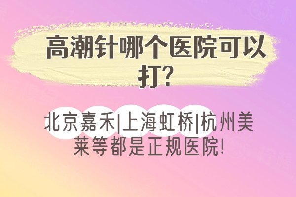 高潮针哪个医院可以打?北京嘉禾|上海虹桥|杭州美莱等都是正规医院!