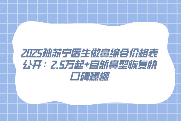 2025孫蘇寧醫(yī)生做鼻綜合價(jià)格表公開：2.5萬起+自然鼻型恢復(fù)快口碑爆棚