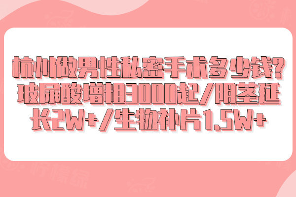 杭州做男性私密手術(shù)多少錢?玻尿酸增粗3000起/陰莖延長2W+/生物補片1.5W+