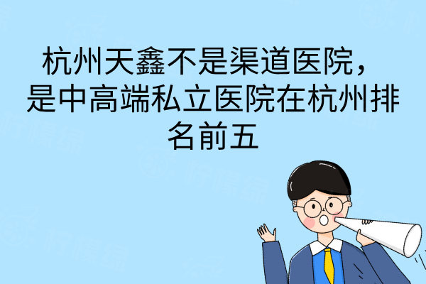 杭州天鑫不是渠道醫(yī)院，是中高端私立醫(yī)院在杭州排名前五