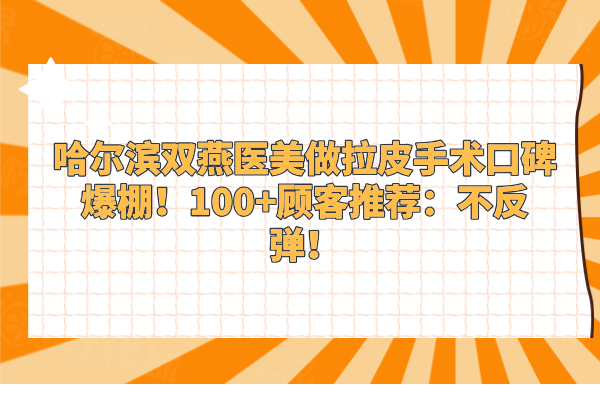 哈爾濱雙燕醫(yī)美做拉皮手術(shù)口碑爆棚!100+顧客推薦:不反彈！