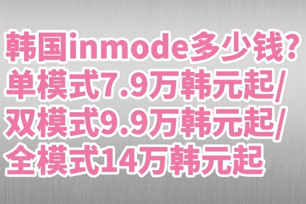 韓國(guó)inmode多少錢?單模式7.9萬(wàn)韓元起/雙模式9.9萬(wàn)韓元起/全模式14萬(wàn)韓元起