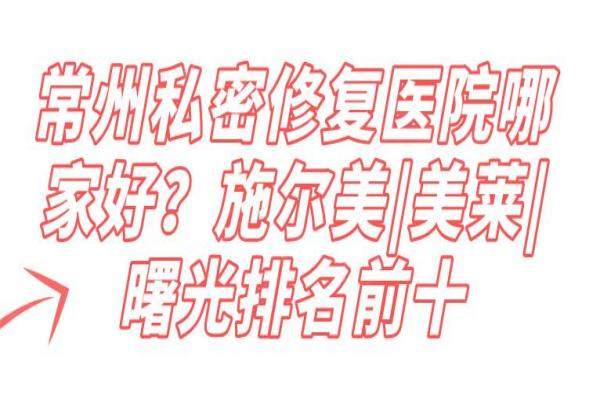 常州私密修復(fù)醫(yī)院哪家好？施爾美|美萊|曙光排名前十