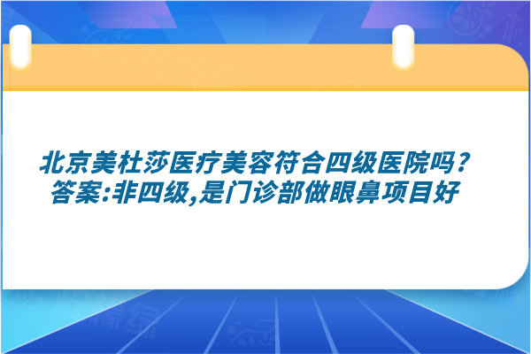 北京美杜莎醫(yī)療美容符合四級醫(yī)院嗎?答案:非四級,是門診部做眼鼻項目好