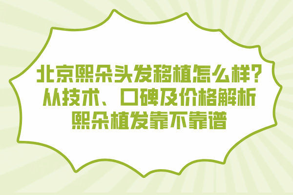 北京熙朵頭發(fā)移植怎么樣?從技術、口碑及價格解析熙朵植發(fā)靠不靠譜