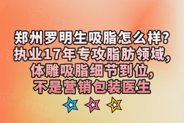 鄭州羅明生吸脂怎么樣?執(zhí)業(yè)17年專攻脂肪領(lǐng)域,體雕吸脂細節(jié)到位,不是營銷包裝醫(yī)生