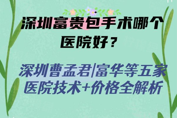 深圳富贵包手术哪个医院好？深圳曹孟君|富华等五家医院技术+价格全解析