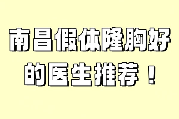南昌假體隆胸好的醫(yī)生推薦！胡秀龍/趙艷平/王用洪等六位醫(yī)生介紹