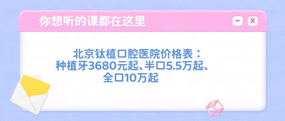 北京钛植口腔医院价格表：种植牙3680元起、半口5.5万起、全口10万起