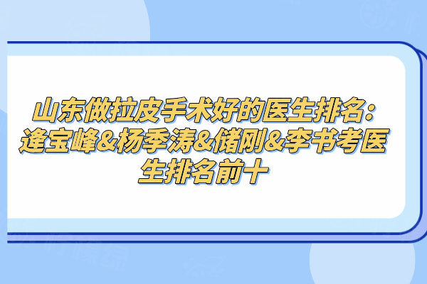 山東做拉皮手術(shù)好的醫(yī)生排名:逄寶峰&楊季濤&儲剛&李書考醫(yī)生排名前十