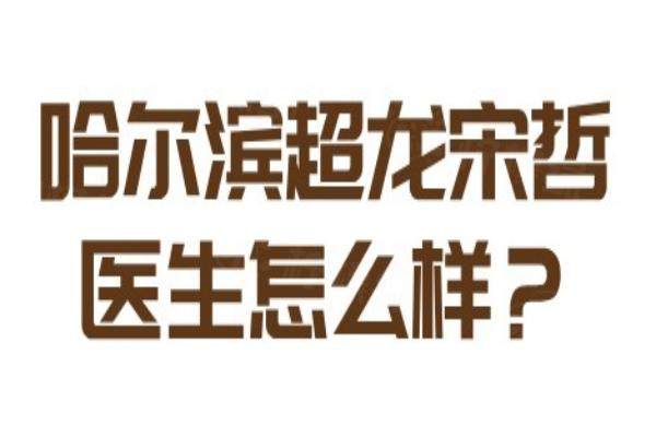 哈爾濱超龍宋哲醫(yī)生怎么樣？宋哲醫(yī)生做雙眼皮技術好，采用日式無痕技術|能實現(xiàn)閉眼無痕