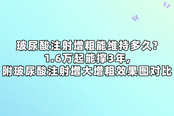 玻尿酸注射增粗能維持多久?1.6萬起能撐3年,附玻尿酸注射增大增粗效果圖對比