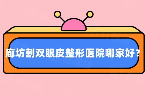 廊坊割雙眼皮整形醫(yī)院哪家好？醫(yī)大/艾美/華康上榜前三