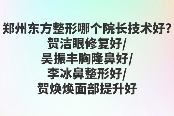鄭州東方整形哪個(gè)院長(zhǎng)技術(shù)好?賀潔眼修復(fù)好/吳振豐胸隆鼻好/李冰鼻整形好/賀煥煥面部提升好
