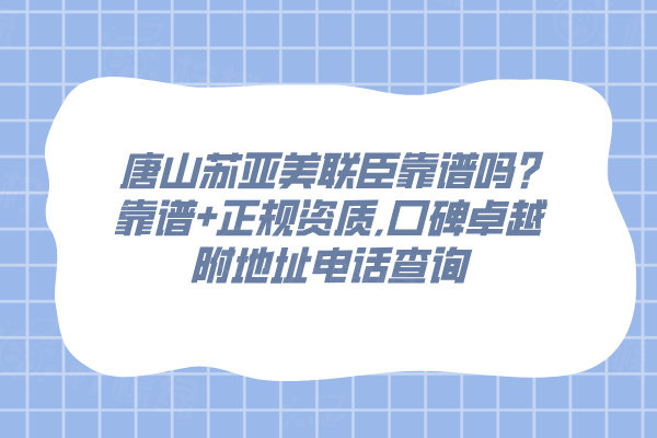 唐山蘇亞美聯(lián)臣靠譜嗎?靠譜+正規(guī)資質(zhì),口碑卓越附地址電話查詢