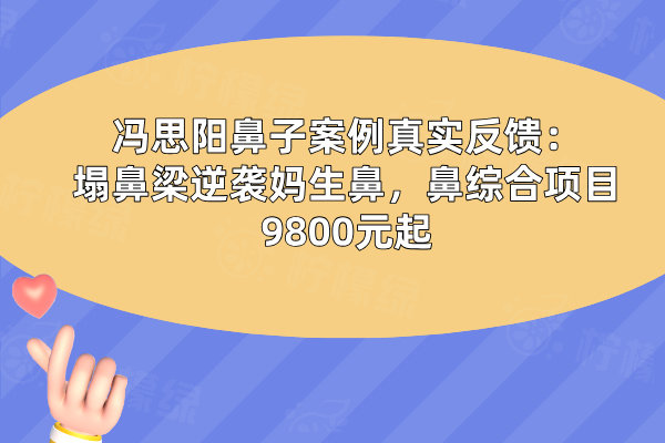 馮思陽鼻子案例真實(shí)反饋：塌鼻梁逆襲媽生鼻，鼻綜合項(xiàng)目9800元起