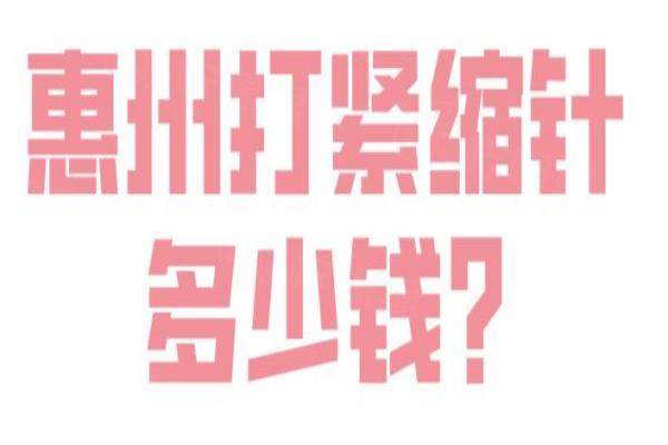 惠州打紧缩针多少钱?国产针2499元起vs进口长效款7980元起，两者对比：哪款更适合