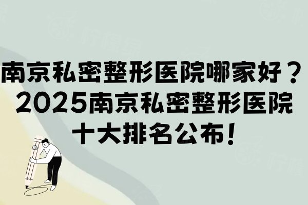 南京私密整形医院哪家好？2025南京私密整形医院十大排名公布