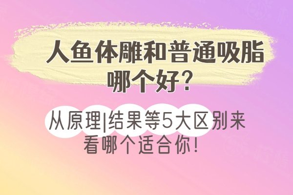 人魚體雕和普通吸脂哪個好？從原理|結(jié)果等5大區(qū)別來看哪個適合你！