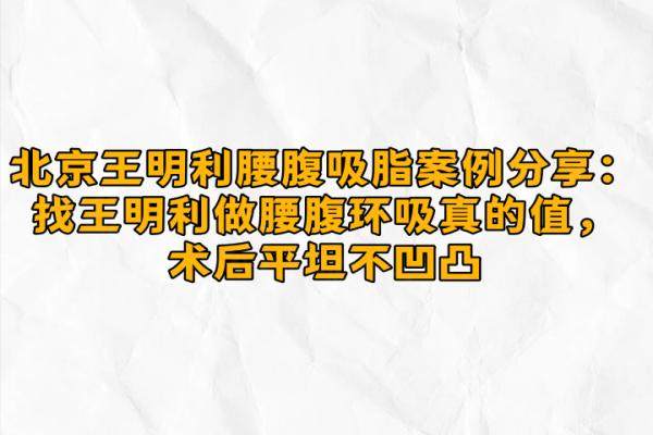 北京王明利腰腹吸脂案例分享：找王明利做腰腹环吸真的值，术后平坦不凹凸