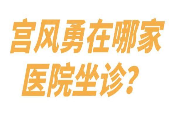 宫风勇在哪家医院坐诊？宫风勇在北京联合丽格坐诊|做隆鼻技术好