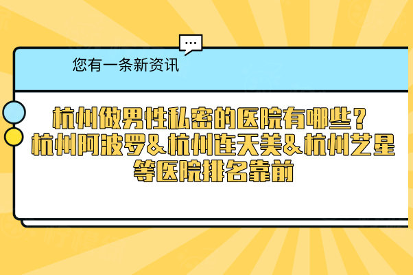 杭州做男性私密的醫(yī)院有哪些？杭州阿波羅&杭州連天美&杭州藝星等醫(yī)院排名靠前