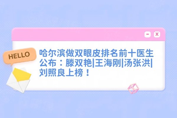 哈爾濱做雙眼皮排名前十醫(yī)生公布：滕雙艷|王海剛|湯張洪|劉照良上榜！