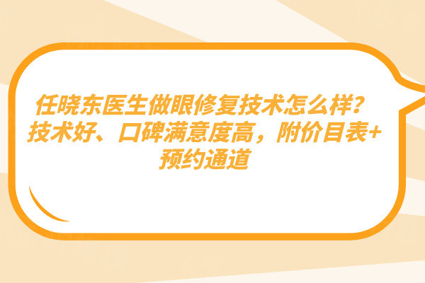 任曉東醫(yī)生做眼修復(fù)技術(shù)怎么樣？技術(shù)好、口碑滿意度高，附價(jià)目表+預(yù)約通道