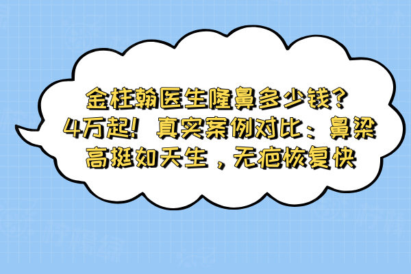 金柱翰醫(yī)生隆鼻多少錢？4萬(wàn)起！真實(shí)案例對(duì)比：鼻梁高挺如天生，無(wú)疤恢復(fù)快