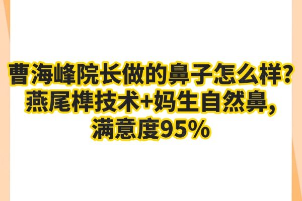 曹海峰院长做的鼻子怎么样？燕尾榫技术+妈生自然鼻，满意度95%